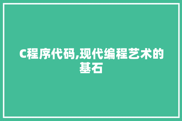 C程序代码,现代编程艺术的基石 绘影字幕