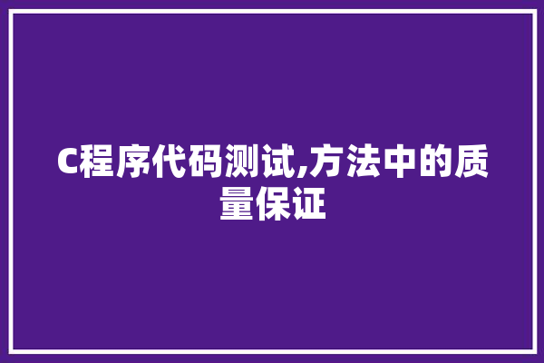 C程序代码测试,方法中的质量保证 智能助手