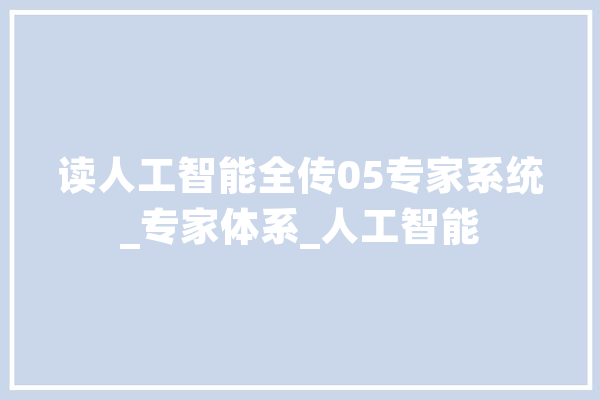 读人工智能全传05专家系统_专家体系_人工智能 文字写作 读人工智能全传05专家系统_专家体系_人工智能 文字写作