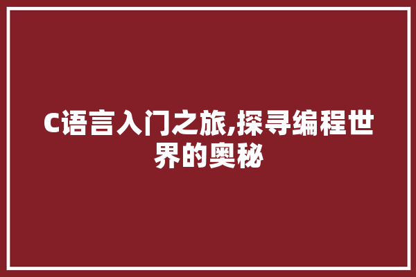 C语言入门之旅,探寻编程世界的奥秘 AI快讯