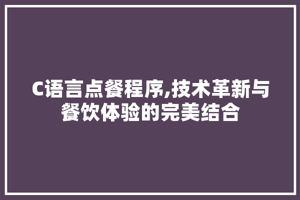 C语言点餐程序,技术革新与餐饮体验的完美结合 智能助手