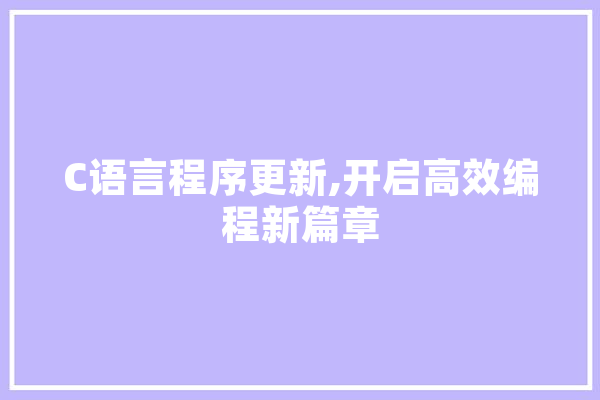 C语言程序更新,开启高效编程新篇章