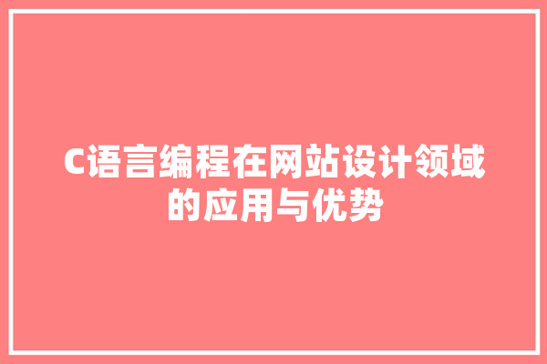 C语言编程在网站设计领域的应用与优势 云服务
