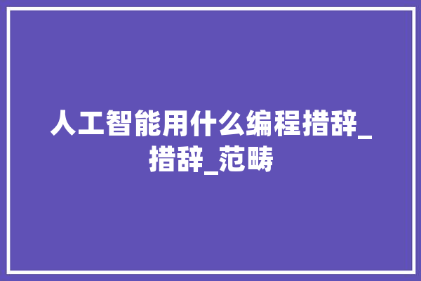 人工智能用什么编程措辞_措辞_范畴 计算机