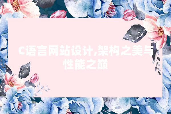 C语言网站设计,架构之美与性能之巅 文字写作