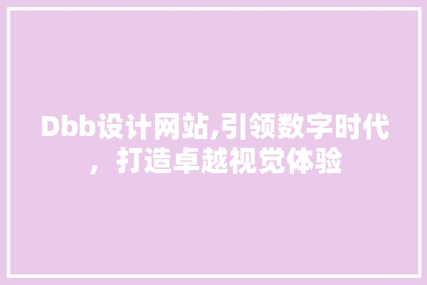 Dbb设计网站,引领数字时代，打造卓越视觉体验 智能问答