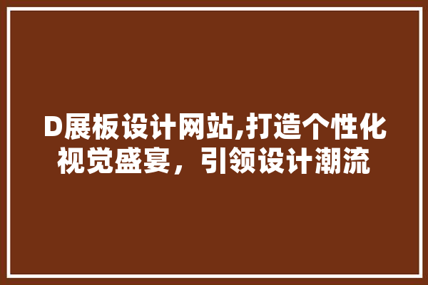 D展板设计网站,打造个性化视觉盛宴，引领设计潮流 AI简讯