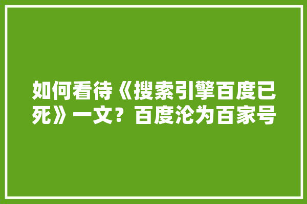 如何看待《搜索引擎百度已死》一文？百度沦为百家号的引流工具，这一描述是否准确,人工智能断崖的原因