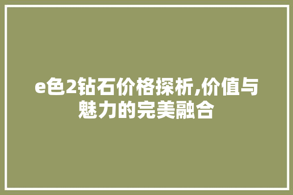 e色2钻石价格探析,价值与魅力的完美融合