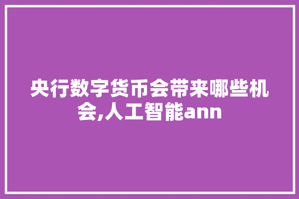 央行数字货币会带来哪些机会,人工智能ann 智能助手