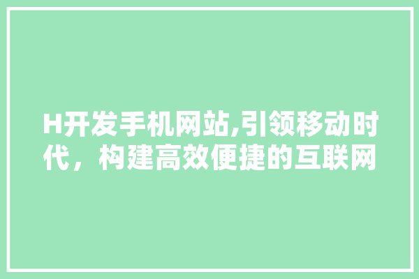 H开发手机网站,引领移动时代，构建高效便捷的互联网生态 云服务