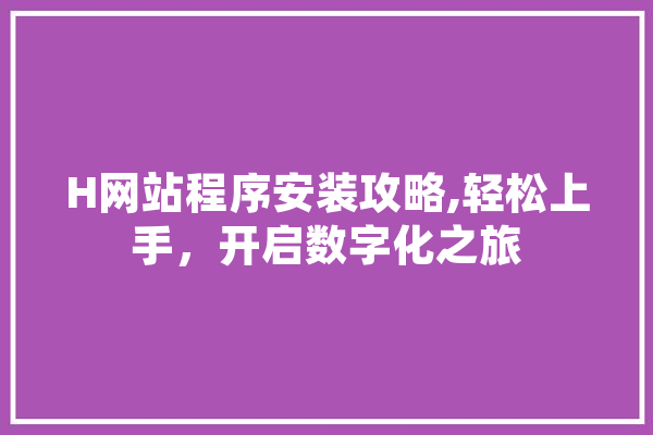 H网站程序安装攻略,轻松上手，开启数字化之旅 AI简讯