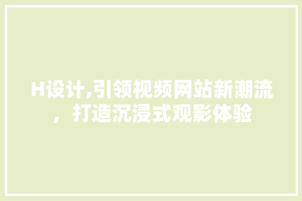 H设计,引领视频网站新潮流，打造沉浸式观影体验 绘影字幕