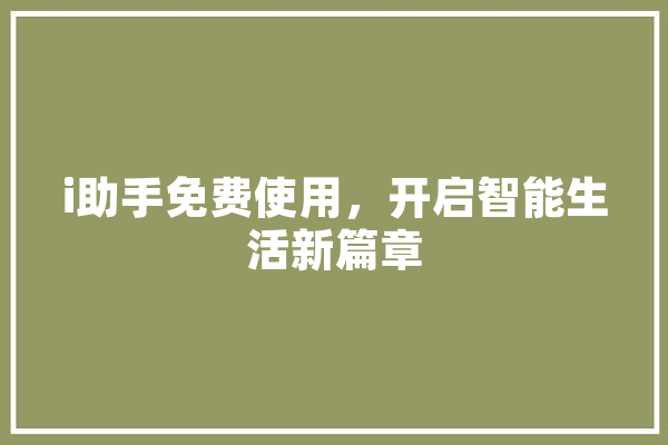 i助手免费使用，开启智能生活新篇章 计算机