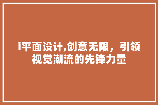 i平面设计,创意无限，引领视觉潮流的先锋力量