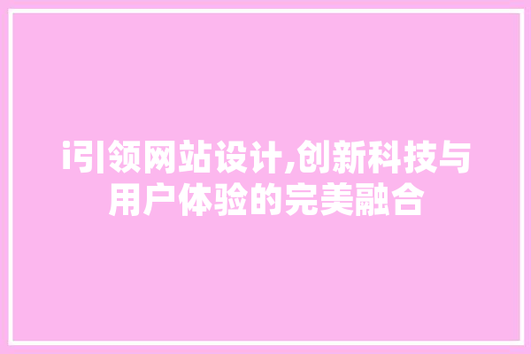 i引领网站设计,创新科技与用户体验的完美融合 云服务