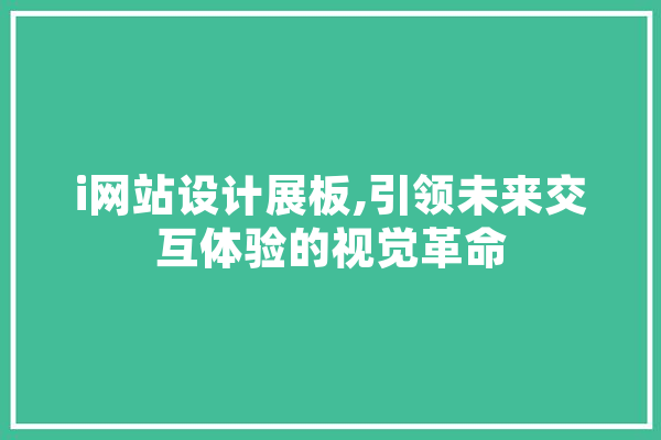 i网站设计展板,引领未来交互体验的视觉革命