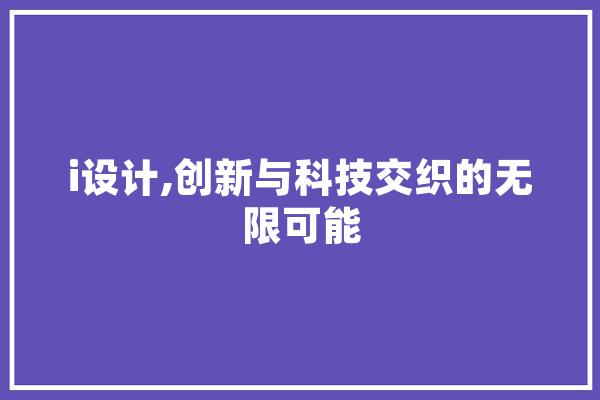 i设计,创新与科技交织的无限可能 AI快讯