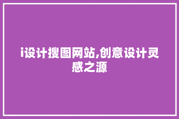 i设计搜图网站,创意设计灵感之源 智能写作