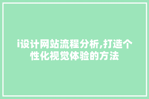 i设计网站流程分析,打造个性化视觉体验的方法 AI快讯