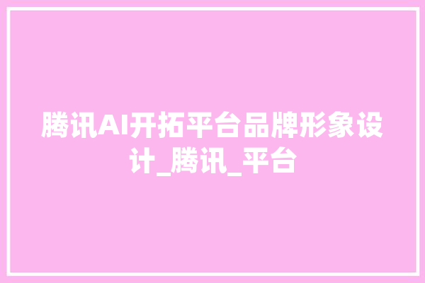 腾讯AI开拓平台品牌形象设计_腾讯_平台 云服务