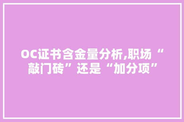 OC证书含金量分析,职场“敲门砖”还是“加分项”