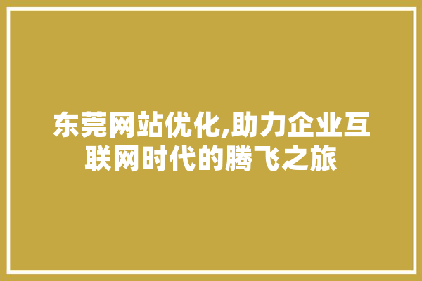 东莞网站优化,助力企业互联网时代的腾飞之旅 AI简讯
