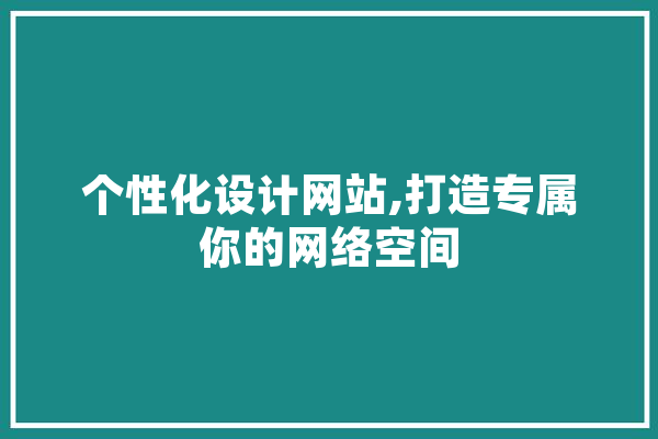 个性化设计网站,打造专属你的网络空间 计算机
