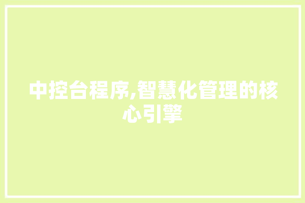 中控台程序,智慧化管理的核心引擎 计算机