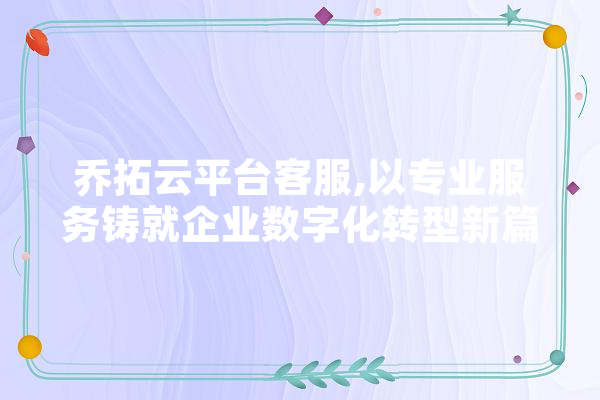 乔拓云平台客服,以专业服务铸就企业数字化转型新篇章 计算机