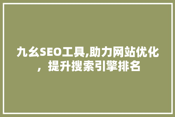 九幺SEO工具,助力网站优化，提升搜索引擎排名 智能写作