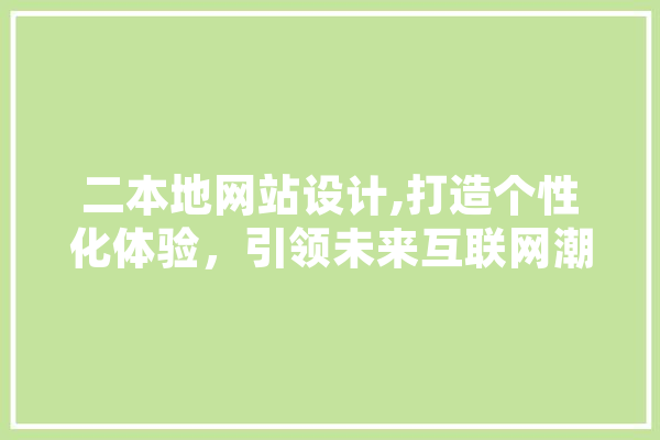 二本地网站设计,打造个性化体验，引领未来互联网潮流