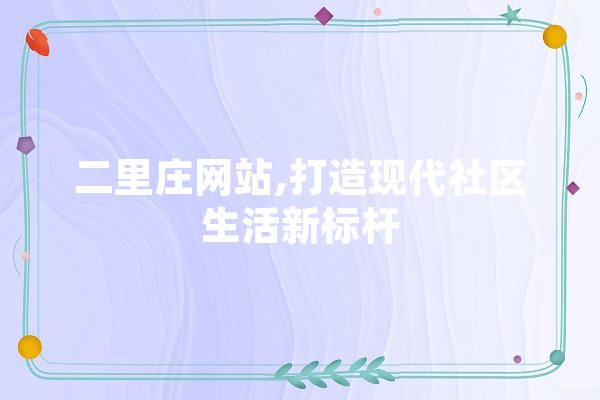 二里庄网站,打造现代社区生活新标杆