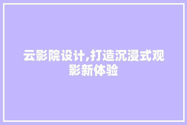 云影院设计,打造沉浸式观影新体验