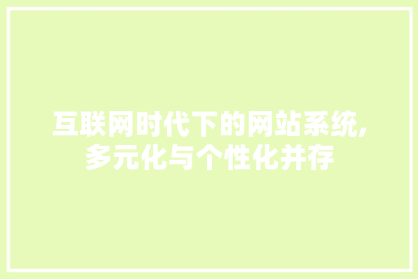 互联网时代下的网站系统,多元化与个性化并存 计算机