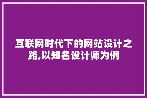 互联网时代下的网站设计之路,以知名设计师为例 AI简讯