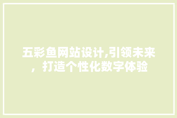 五彩鱼网站设计,引领未来，打造个性化数字体验