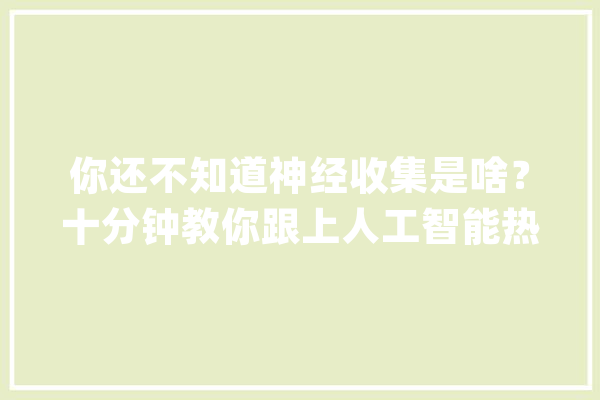 你还不知道神经收集是啥？十分钟教你跟上人工智能热潮_神经收集_卷积 AI简讯