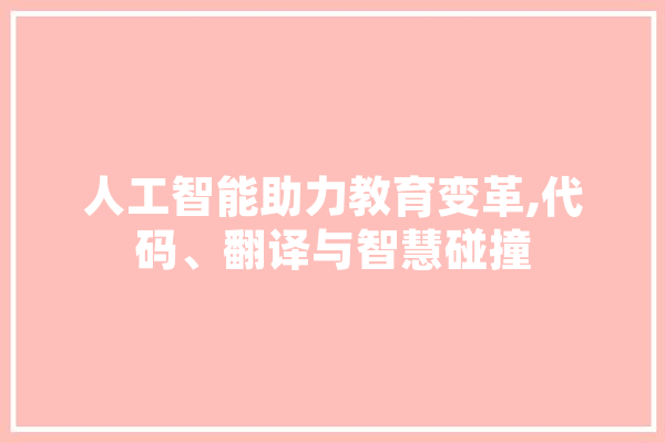 人工智能助力教育变革,代码、翻译与智慧碰撞 云服务