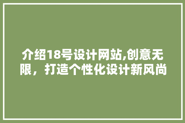 介绍18号设计网站,创意无限，打造个性化设计新风尚 智能助手