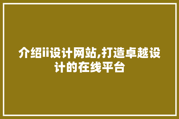 介绍ii设计网站,打造卓越设计的在线平台 智能助手