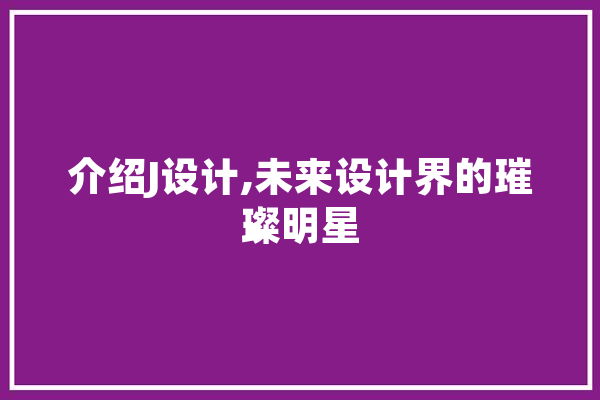 介绍J设计,未来设计界的璀璨明星 计算机