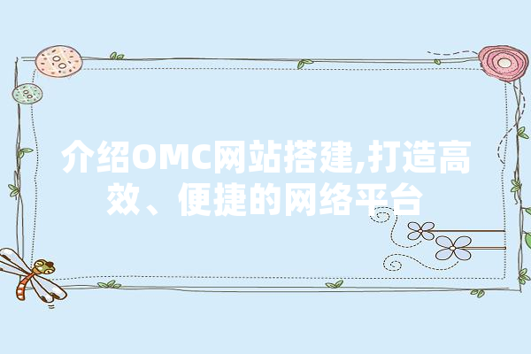 介绍OMC网站搭建,打造高效、便捷的网络平台 智能助手