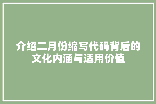 介绍二月份缩写代码背后的文化内涵与适用价值