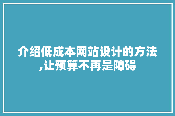 介绍低成本网站设计的方法,让预算不再是障碍 智能写作