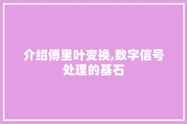 介绍傅里叶变换,数字信号处理的基石