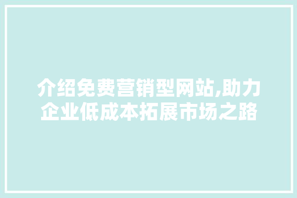 介绍免费营销型网站,助力企业低成本拓展市场之路 云服务