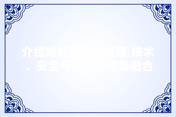 介绍加解密网站搭建,技术、安全与合规的完美融合