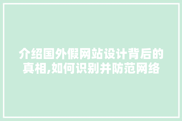 介绍国外假网站设计背后的真相,如何识别并防范网络陷阱
