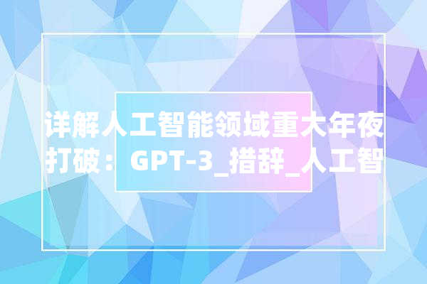 详解人工智能领域重大年夜打破：GPT-3_措辞_人工智能 智能助手